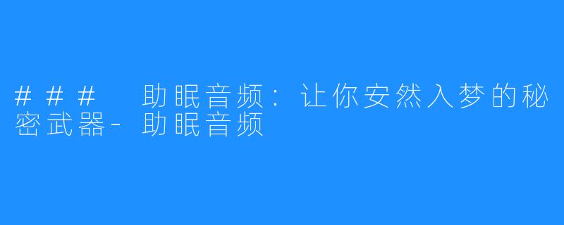 ### 助眠音频：让你安然入梦的秘密武器-助眠音频