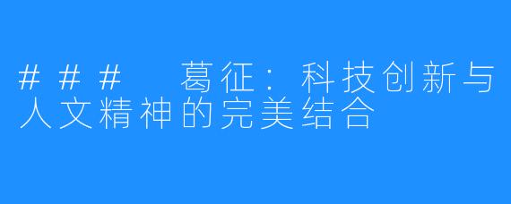 ### 葛征：科技创新与人文精神的完美结合