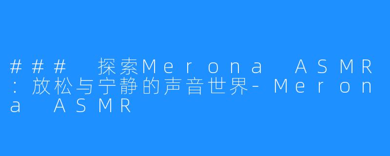 ### 探索Merona ASMR：放松与宁静的声音世界-Merona ASMR