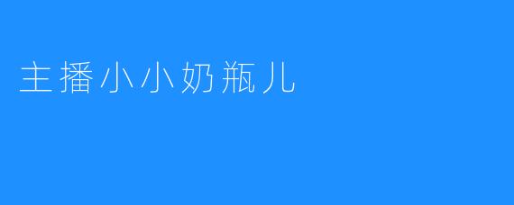 主播小小奶瓶儿：点亮直播的新星