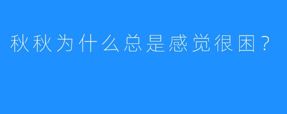 秋秋为什么总是感觉很困？