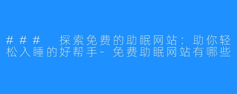 ### 探索免费的助眠网站：助你轻松入睡的好帮手-免费助眠网站有哪些