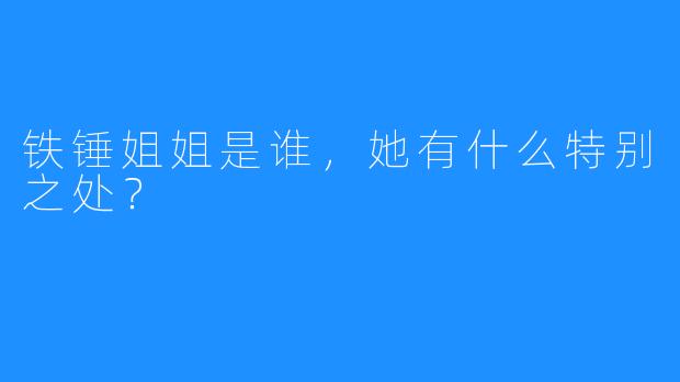 铁锤姐姐是谁，她有什么特别之处？
