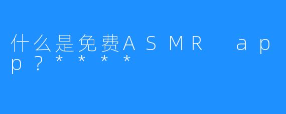 什么是免费ASMR app？****