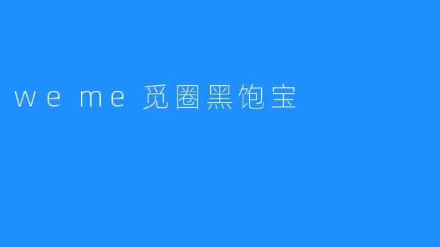 ### 探索“weme觅圈黑饱宝”：开启社交新体验