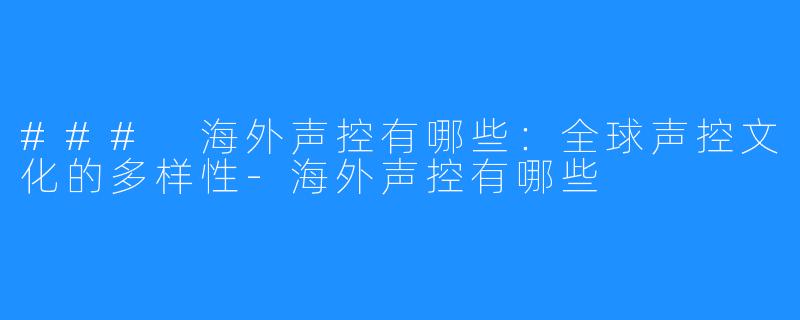 ### 海外声控有哪些：全球声控文化的多样性-海外声控有哪些