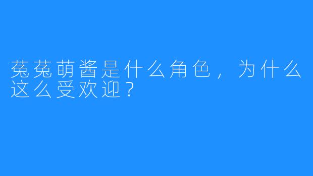 菟菟萌酱是什么角色，为什么这么受欢迎？