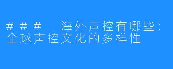 ### 海外声控有哪些：全球声控文化的多样性