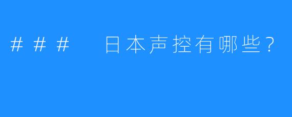 ### 日本声控有哪些？