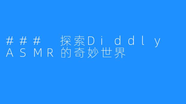 ### 探索Diddly ASMR的奇妙世界