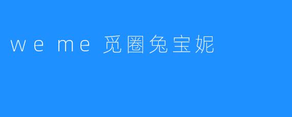 ### 探索weme觅圈兔宝妮：萌宠带来的温暖与快乐