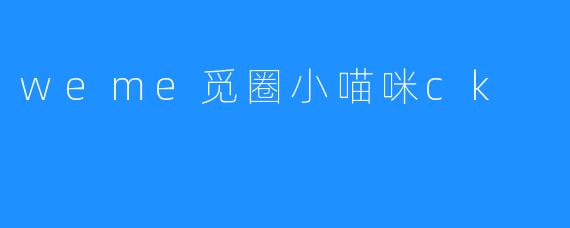 探索“weme觅圈小喵咪ck”：小猫咪的奇妙世界