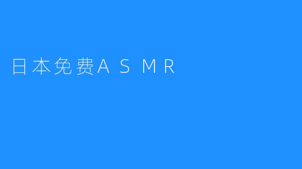 ### 探索日本免费ASMR：身临其境的声音之旅