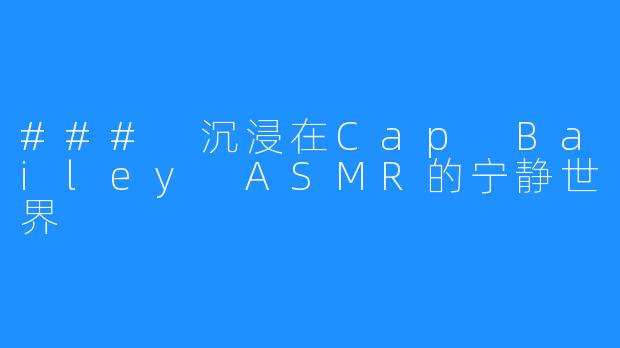 ### 沉浸在Cap Bailey ASMR的宁静世界