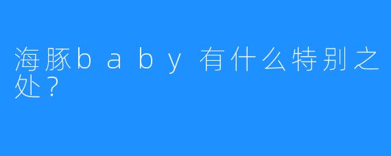 海豚baby有什么特别之处？