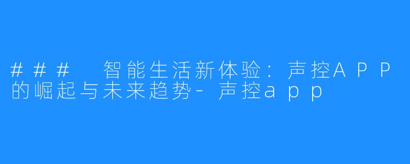 ### 智能生活新体验：声控APP的崛起与未来趋势-声控app