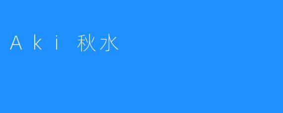 ### 秋水共长天一色——论“Aki秋水”的独特魅力