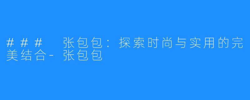 ### 张包包：探索时尚与实用的完美结合-张包包