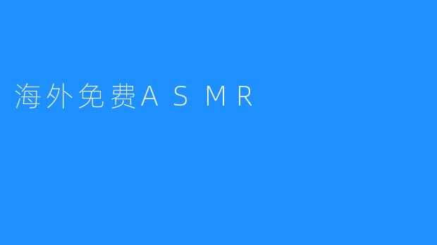 探索海外免费ASMR：放松心灵的声音艺术