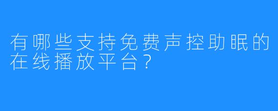 有哪些支持免费声控助眠的在线播放平台？