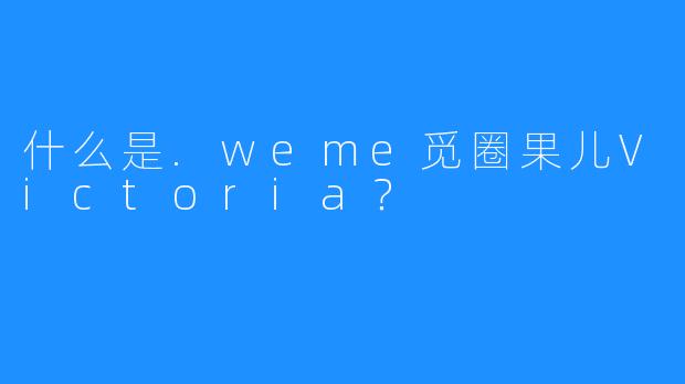 什么是.weme觅圈果儿Victoria？