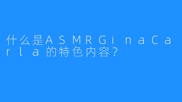 什么是ASMRGinaCarla的特色内容？