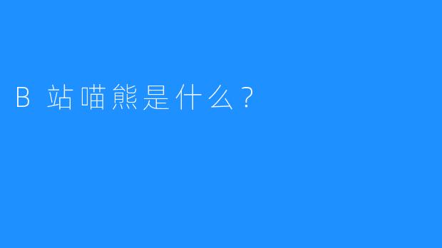 B站喵熊是什么？