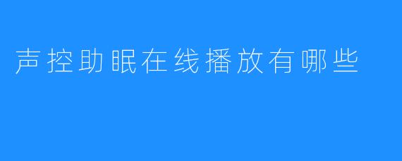 声控助眠在线播放有哪些