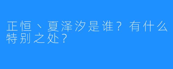 正恒丶夏泽汐是谁？有什么特别之处？