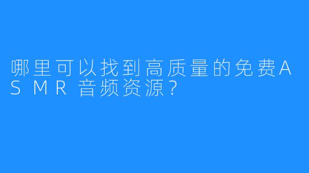 哪里可以找到高质量的免费ASMR音频资源？