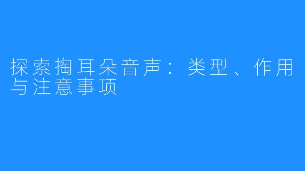 探索掏耳朵音声：类型、作用与注意事项