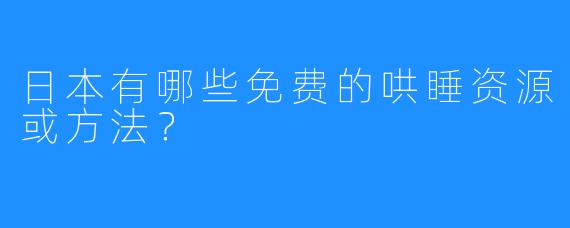 日本有哪些免费的哄睡资源或方法？