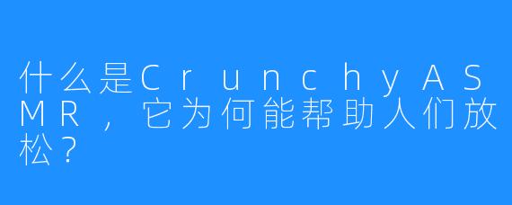 什么是CrunchyASMR，它为何能帮助人们放松？