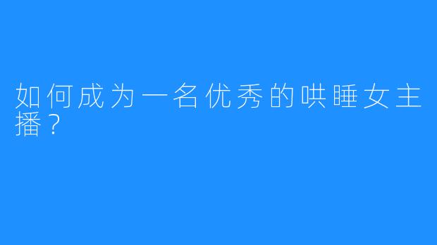 如何成为一名优秀的哄睡女主播？