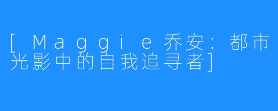 [Maggie乔安：都市光影中的自我追寻者]