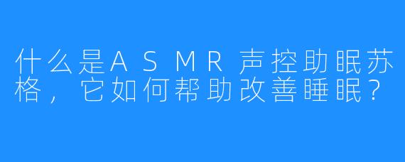 什么是ASMR声控助眠苏格，它如何帮助改善睡眠？
