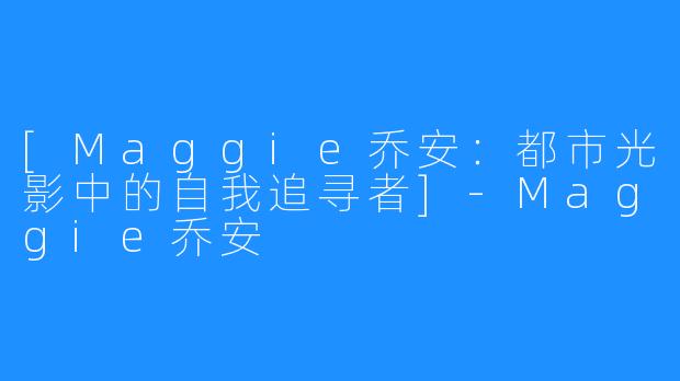 [Maggie乔安：都市光影中的自我追寻者]-Maggie乔安