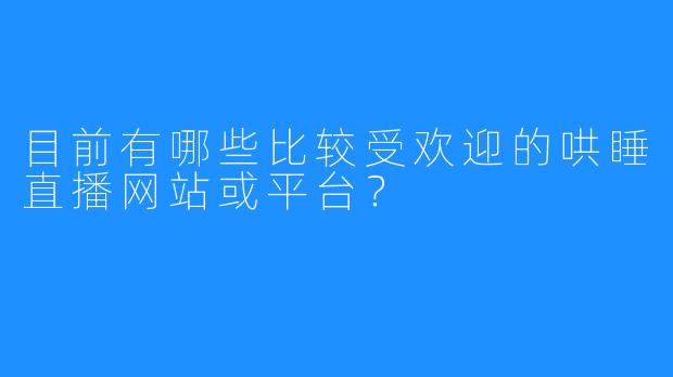 目前有哪些比较受欢迎的哄睡直播网站或平台？