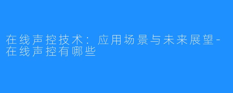 在线声控技术：应用场景与未来展望-在线声控有哪些