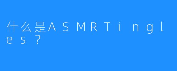 什么是ASMRTingles？
