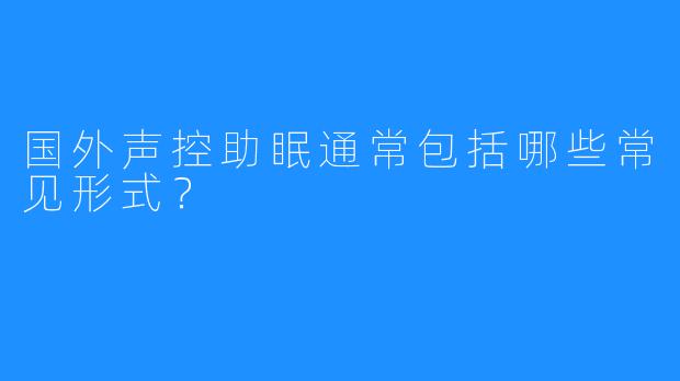 国外声控助眠通常包括哪些常见形式？