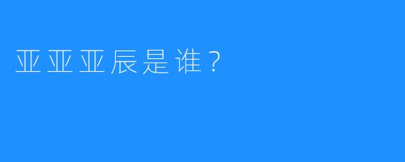 亚亚亚辰是谁？
