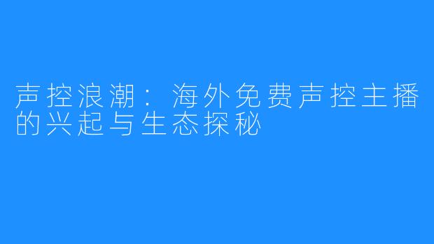 声控浪潮:海外免费声控主播的兴起与生态探秘