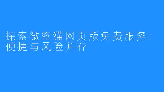 探索微密猫网页版免费服务：便捷与风险并存