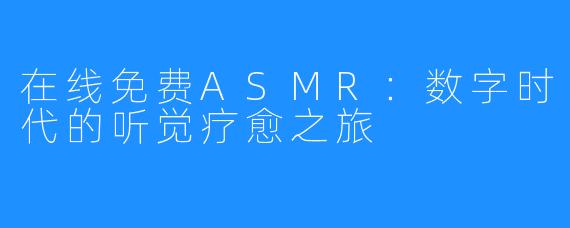 在线免费ASMR：数字时代的听觉疗愈之旅