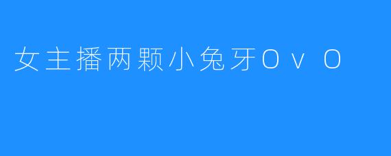 女主播两颗小兔牙OvO