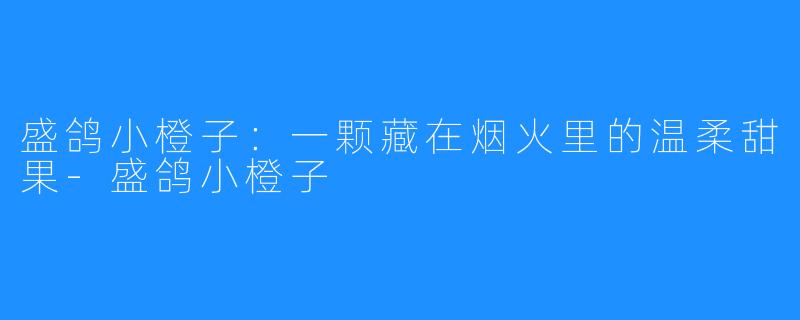 盛鸽小橙子：一颗藏在烟火里的温柔甜果-盛鸽小橙子