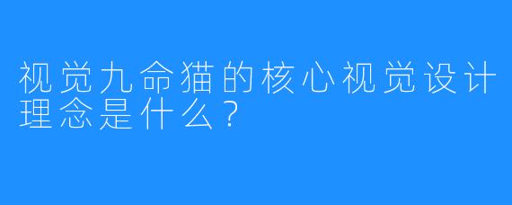 视觉九命猫的核心视觉设计理念是什么？
