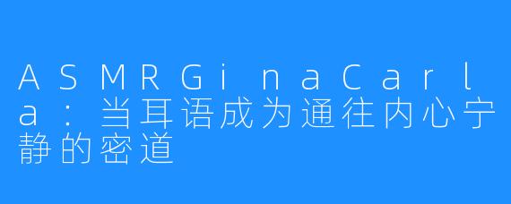 ASMRGinaCarla:当耳语成为通往内心宁静的密道