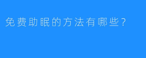 免费助眠的方法有哪些？